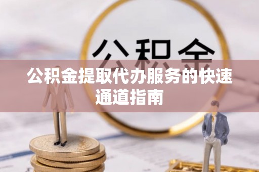 儋州公积金提取代办服务的快速通道指南
