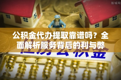 儋州公积金代办提取靠谱吗？全面解析服务背后的利与弊