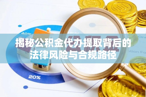 儋州揭秘公积金代办提取背后的法律风险与合规路径