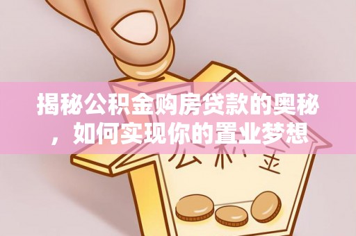 儋州揭秘公积金购房贷款的奥秘，如何实现你的置业梦想