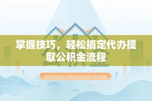 儋州掌握技巧，轻松搞定代办提取公积金流程