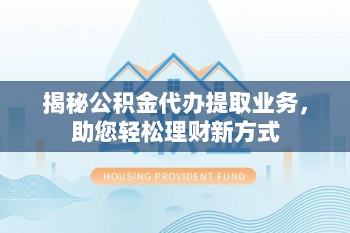 儋州揭秘公积金代办提取业务，助您轻松理财新方式
