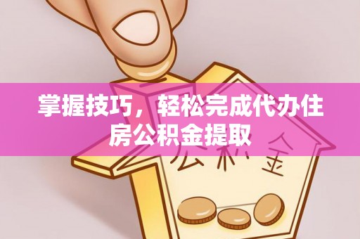 儋州掌握技巧，轻松完成代办住房公积金提取