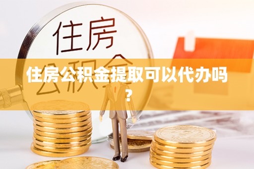 儋州住房公积金提取可以代办吗？