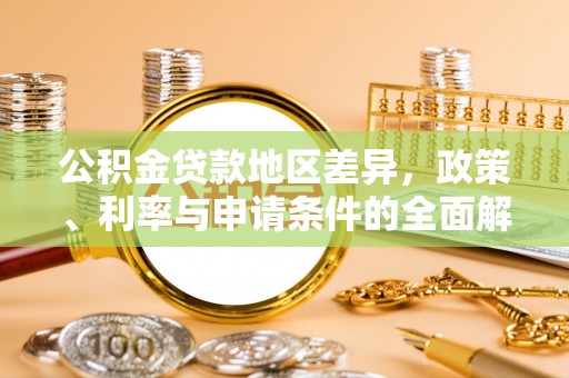 儋州公积金贷款地区差异，政策、利率与申请条件的全面解析