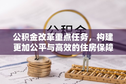 儋州公积金改革重点任务，构建更加公平与高效的住房保障体系