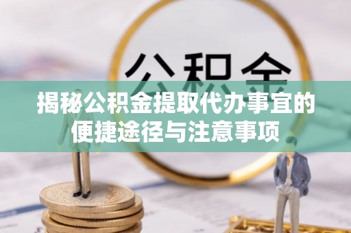 儋州揭秘公积金提取代办事宜的便捷途径与注意事项
