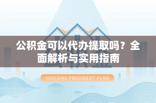 儋州公积金可以代办提取吗？全面解析与实用指南
