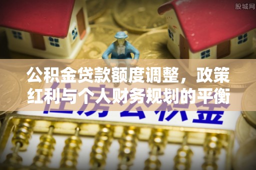 儋州公积金贷款额度调整，政策红利与个人财务规划的平衡之道