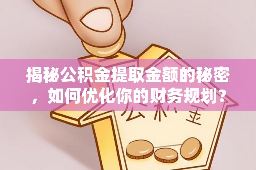 儋州揭秘公积金提取金额的秘密，如何优化你的财务规划？