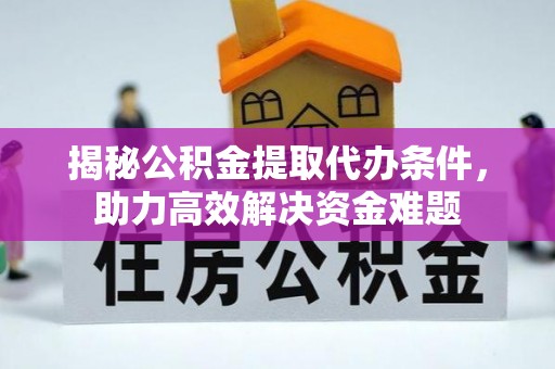 儋州揭秘公积金提取代办条件，助力高效解决资金难题