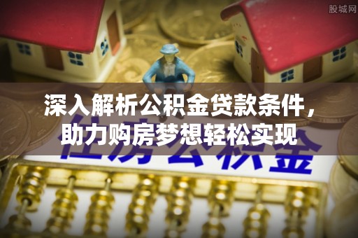儋州深入解析公积金贷款条件，助力购房梦想轻松实现