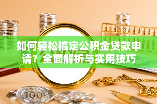 儋州如何轻松搞定公积金贷款申请？全面解析与实用技巧
