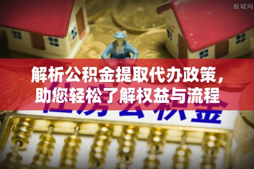 儋州解析公积金提取代办政策，助您轻松了解权益与流程