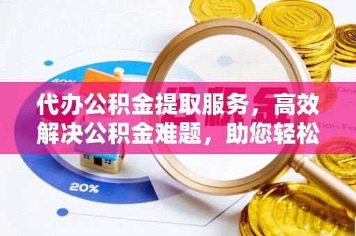 儋州代办公积金提取服务，高效解决公积金难题，助您轻松理财