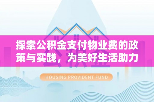 儋州探索公积金支付物业费的政策与实践，为美好生活助力