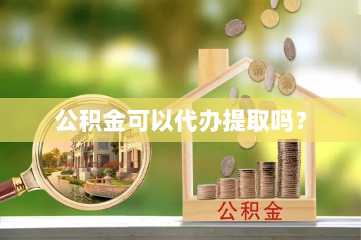 儋州公积金可以代办提取吗？