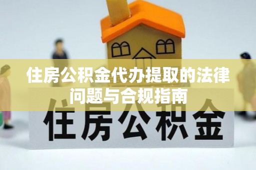 儋州住房公积金代办提取的法律问题与合规指南