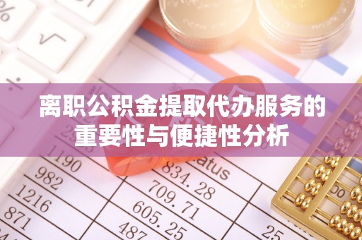 儋州离职公积金提取代办服务的重要性与便捷性分析