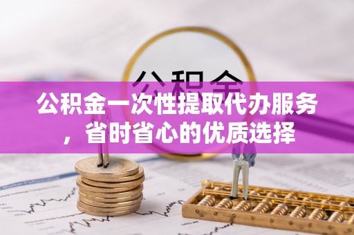 儋州公积金一次性提取代办服务，省时省心的优质选择