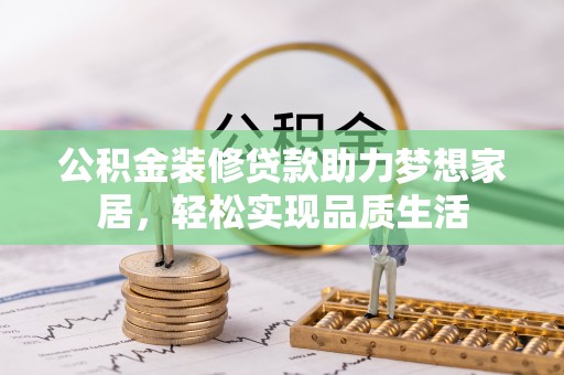 儋州公积金装修贷款助力梦想家居，轻松实现品质生活