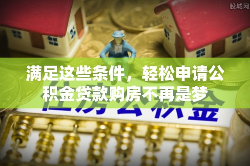 儋州满足这些条件，轻松申请公积金贷款购房不再是梦
