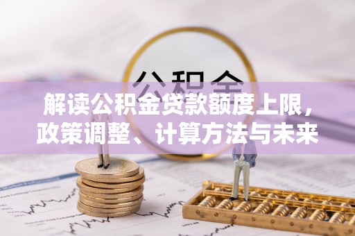 儋州解读公积金贷款额度上限，政策调整、计算方法与未来趋势