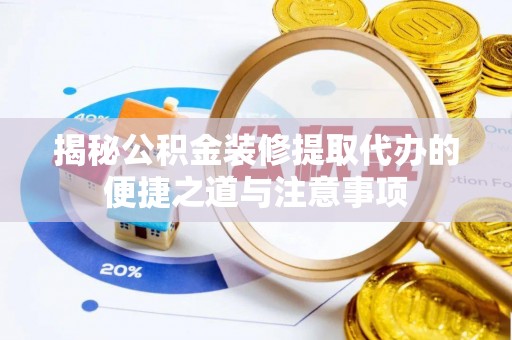 儋州揭秘公积金装修提取代办的便捷之道与注意事项