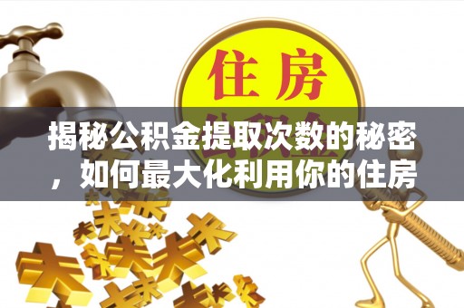 儋州揭秘公积金提取次数的秘密，如何最大化利用你的住房基金