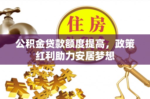 儋州公积金贷款额度提高，政策红利助力安居梦想
