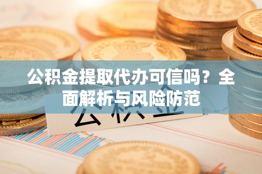 儋州公积金提取代办可信吗？全面解析与风险防范