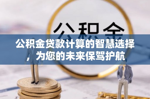 儋州公积金贷款计算的智慧选择，为您的未来保驾护航