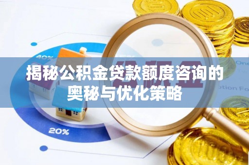 儋州揭秘公积金贷款额度咨询的奥秘与优化策略