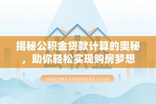儋州揭秘公积金贷款计算的奥秘，助你轻松实现购房梦想
