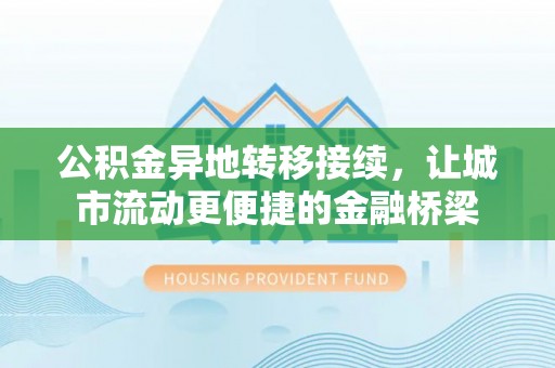 儋州公积金异地转移接续，让城市流动更便捷的金融桥梁