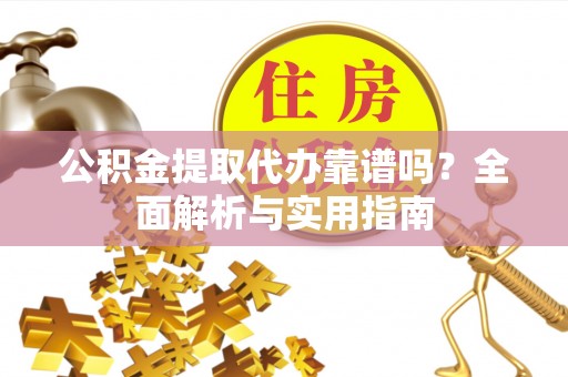 儋州公积金提取代办靠谱吗？全面解析与实用指南