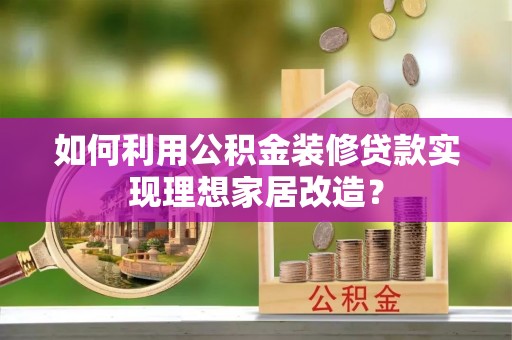 儋州如何利用公积金装修贷款实现理想家居改造？