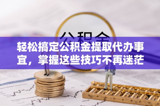 儋州轻松搞定公积金提取代办事宜，掌握这些技巧不再迷茫