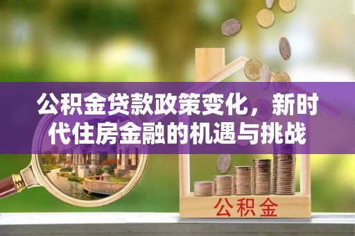 儋州公积金贷款政策变化，新时代住房金融的机遇与挑战