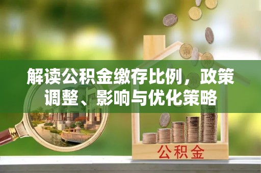 儋州解读公积金缴存比例，政策调整、影响与优化策略