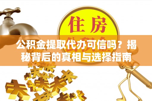 儋州公积金提取代办可信吗？揭秘背后的真相与选择指南
