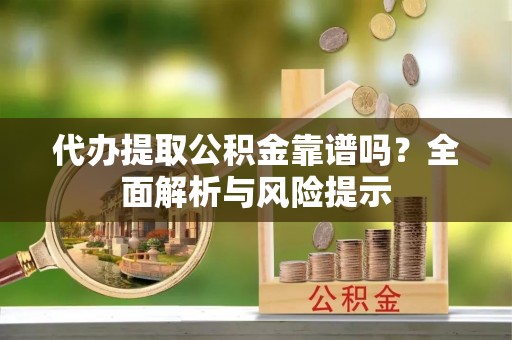 儋州代办提取公积金靠谱吗？全面解析与风险提示