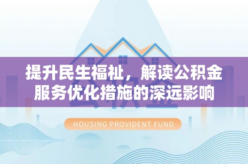 儋州提升民生福祉，解读公积金服务优化措施的深远影响