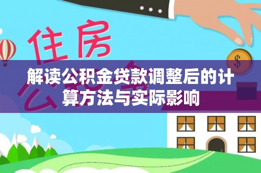 儋州解读公积金贷款调整后的计算方法与实际影响