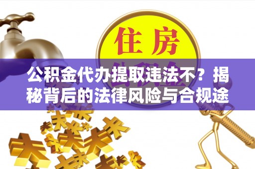 儋州公积金代办提取违法不？揭秘背后的法律风险与合规途径