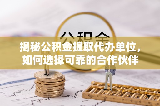 儋州揭秘公积金提取代办单位，如何选择可靠的合作伙伴