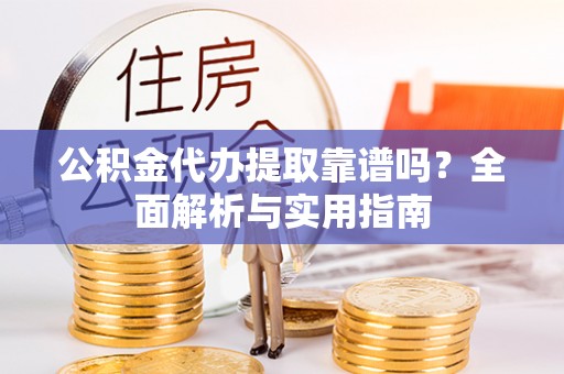 儋州公积金代办提取靠谱吗？全面解析与实用指南