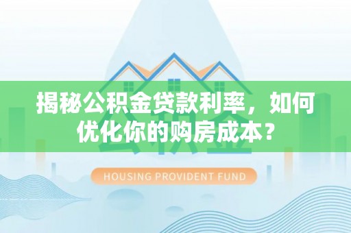 儋州揭秘公积金贷款利率，如何优化你的购房成本？