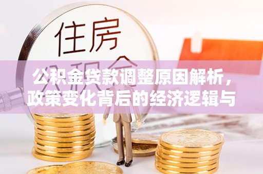 儋州公积金贷款调整原因解析，政策变化背后的经济逻辑与民生考量