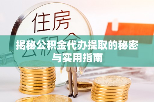 儋州揭秘公积金代办提取的秘密与实用指南
